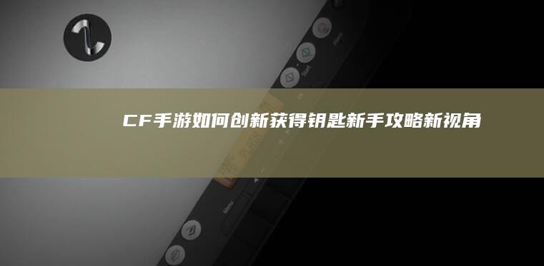 CF手游如何创新获得钥匙：新手攻略新视角